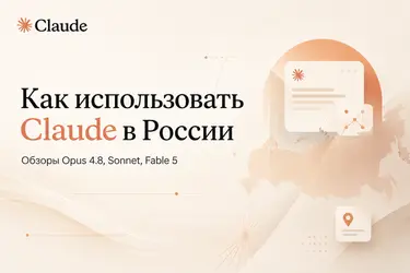 Как использовать Claude в России: обзоры Opus 4.8, новых Sonnet 5 и Fable 5